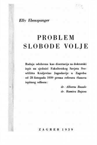 Problem slobodne volje : radnja odobrena kao disertacija za doktorski ispit na sjednici Fak. Savj. Sveuč. Kralj. Jug.u Zagrebu od 28 listopada 1939 prema referatu članova ispitnog odbora: Alberta Bazale, Ramira Bujasa / Elly Ebenspanger.