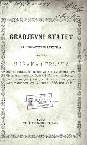 Gradjevni statut za izgradjenje prediela izmedju Sušaka i Trsata : kao dopunjujuće ustanove k postojećemu gradjevnomu redu za Sušak i okolicu, odobrenom po Kr. zemaljskoj vladi, Odielu za unutarnje poslove, naredbom od 17. rujna 1888. br. 31.579.