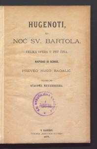 Hugenoti, ili: Noć sv. Bartola : velika opera u pet čina / napisao ju Scribe ; preveo Hugo Badalić ; glazba od Giacoma Meyerbeera.
