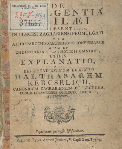 De indulgentia jubilaei anno praesenti 1770. in diaecesi Zagrabiensi promulgati tam a r. dd. parochis, caeterisque confessariis quam et christianis et catholicis omnibus utilis explanatio, per ... dominum Balthasarem Kercselich ... collecta, deducta et proposita. 