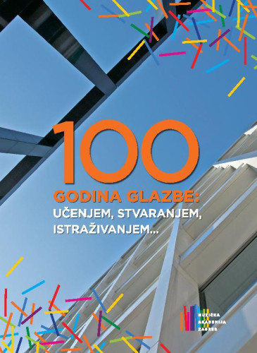 100 godina glazbe :  učenjem, stvaranjem, istraživanjem ... / urednici Sanja Kiš Žuvela, Ivan Ćurković.